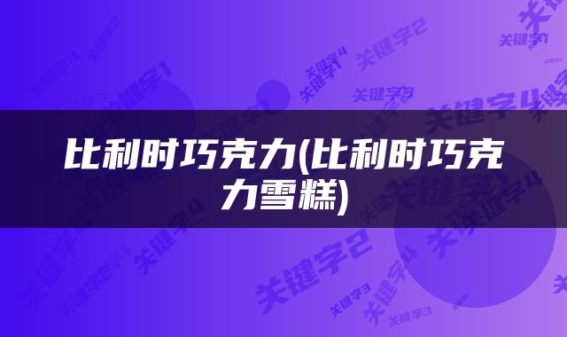 比利时巧克力(比利时巧克力雪糕)