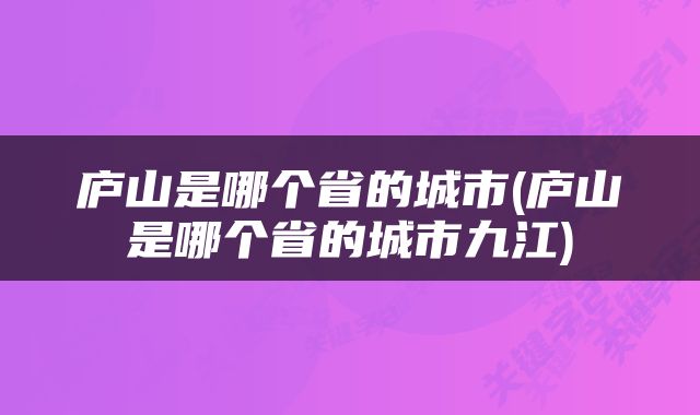 庐山是哪个省的城市(庐山是哪个省的城市九江)