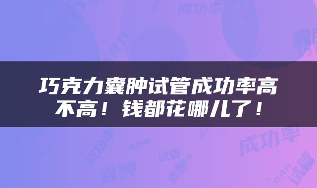 巧克力囊肿试管成功率高不高！钱都花哪儿了！