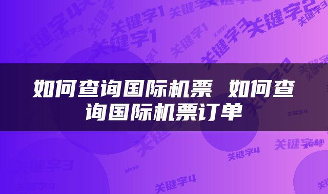 如何查询国际机票 如何查询国际机票订单