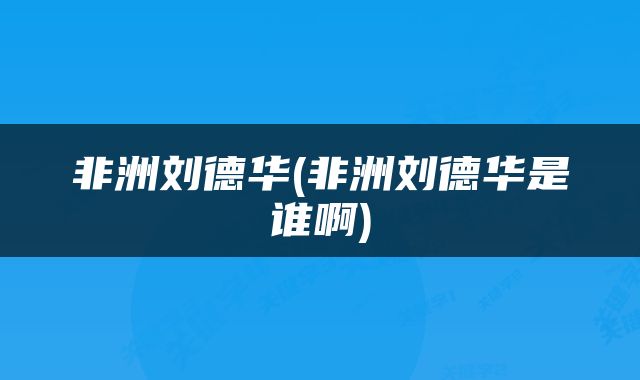 非洲刘德华(非洲刘德华是谁啊)