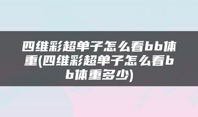 四维彩超单子怎么看bb体重(四维彩超单子怎么看bb体重多少)