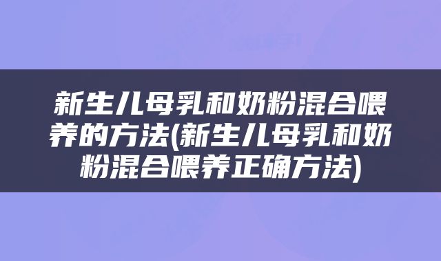 新生儿母乳和奶粉混合喂养的方法(新生儿母乳和奶粉混合喂养正确方法)