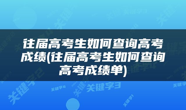 往届高考生如何查询高考成绩(往届高考生如何查询高考成绩单)