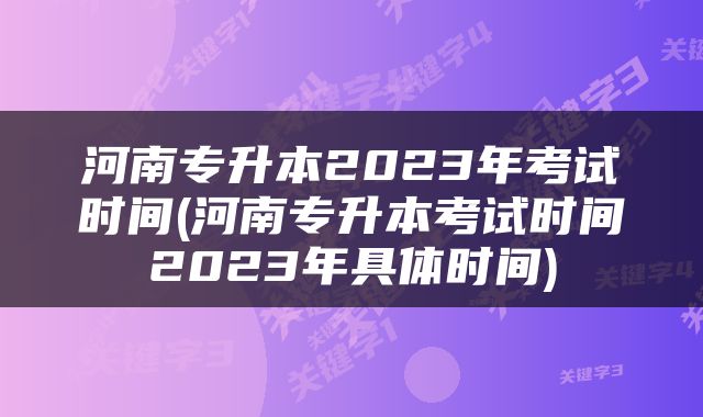 河南专升本2023年考试时间(河南专升本考试时间2023年具体时间)