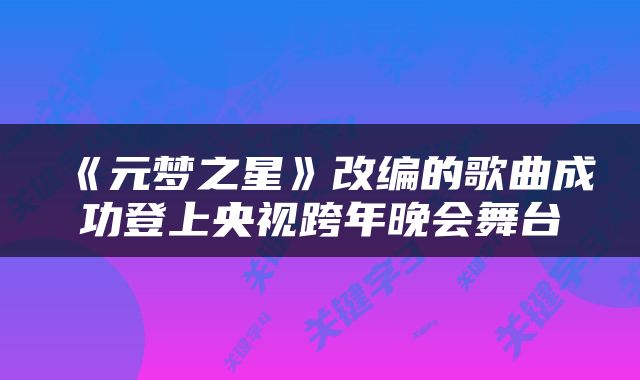 《元梦之星》改编的歌曲成功登上央视跨年晚会舞台