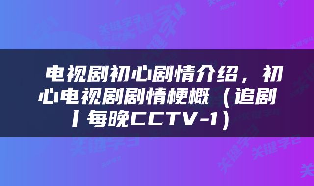  电视剧初心剧情介绍，初心电视剧剧情梗概（追剧丨每晚CCTV-1） 