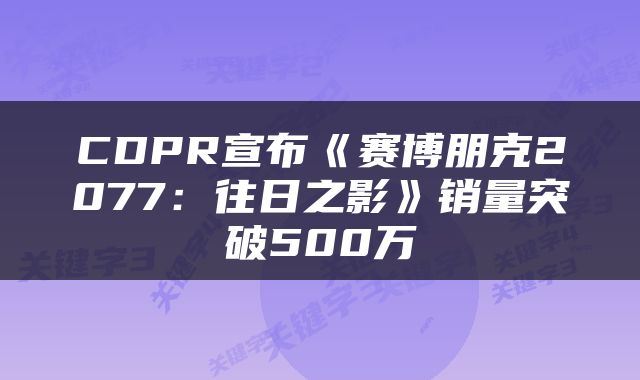 CDPR宣布《赛博朋克2077：往日之影》销量突破500万