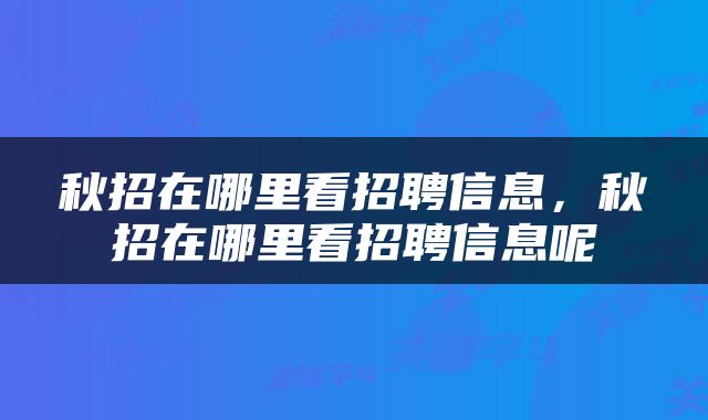 秋招在哪里看招聘信息，秋招在哪里看招聘信息呢