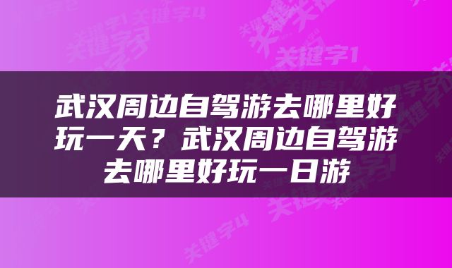 武汉周边自驾游去哪里好玩一天？武汉周边自驾游去哪里好玩一日游