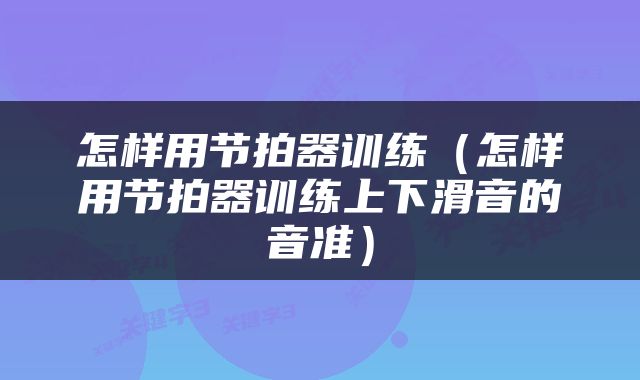 怎样用节拍器训练（怎样用节拍器训练上下滑音的音准）