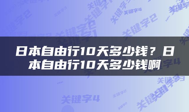 日本自由行10天多少钱？日本自由行10天多少钱啊