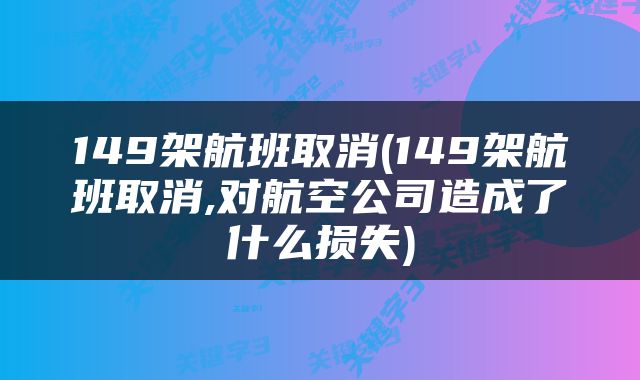 149架航班取消(149架航班取消,对航空公司造成了什么损失)