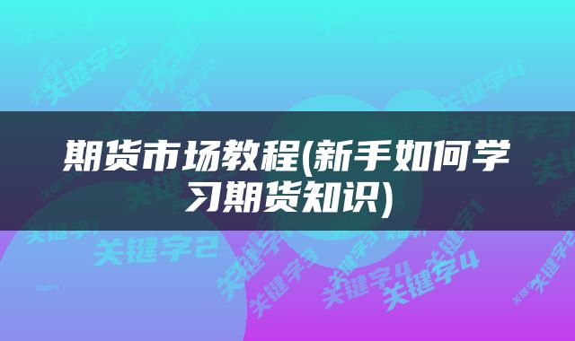 期货市场教程(新手如何学习期货知识)
