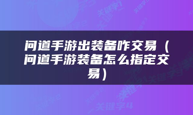 问道手游出装备咋交易（问道手游装备怎么指定交易）