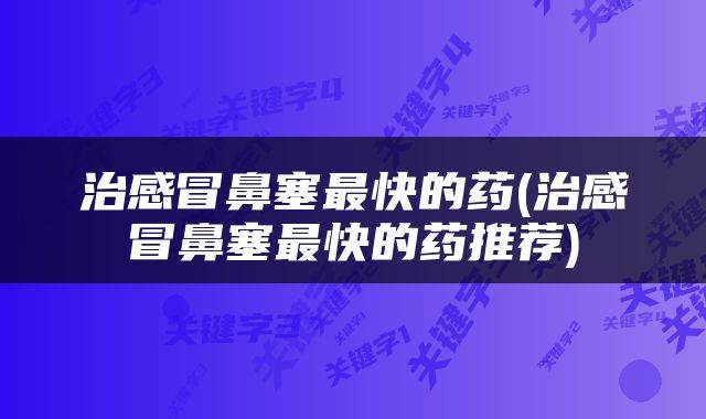 治感冒鼻塞最快的药(治感冒鼻塞最快的药推荐)