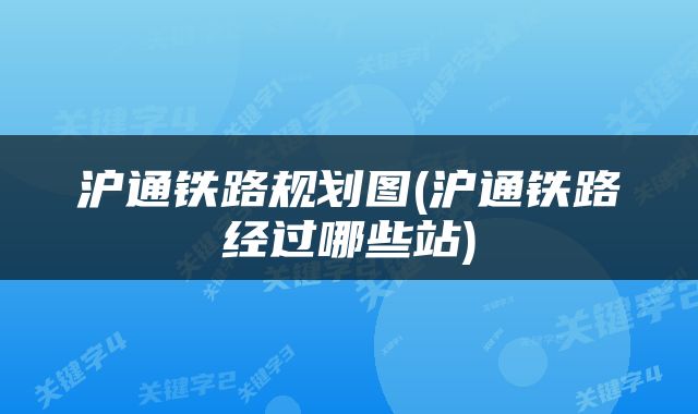 沪通铁路规划图(沪通铁路经过哪些站)