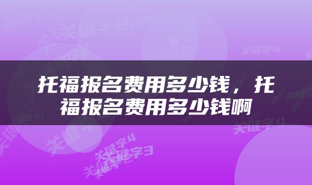 托福报名费用多少钱，托福报名费用多少钱啊