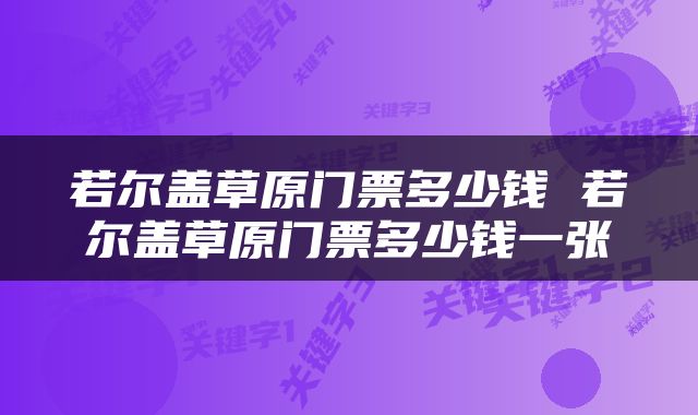 若尔盖草原门票多少钱 若尔盖草原门票多少钱一张