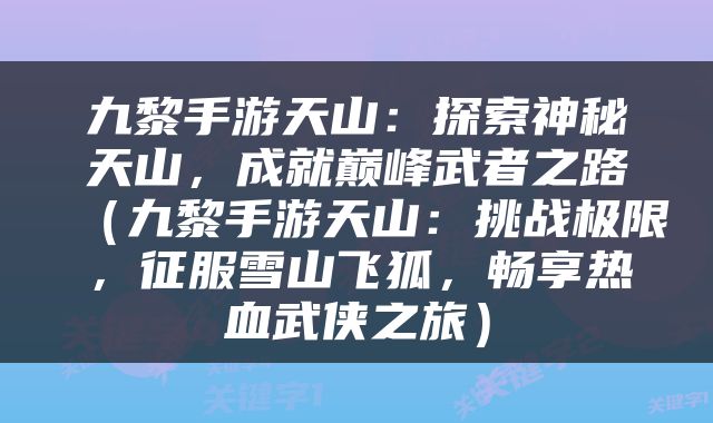 九黎手游天山：探索神秘天山，成就巅峰武者之路（九黎手游天山：挑战极限，征服雪山飞狐，畅享热血武侠之旅）