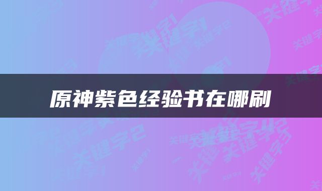 原神紫色经验书在哪刷