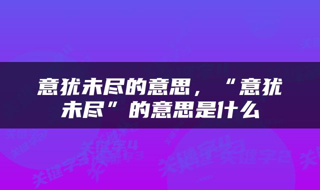 意犹未尽的意思，“意犹未尽”的意思是什么