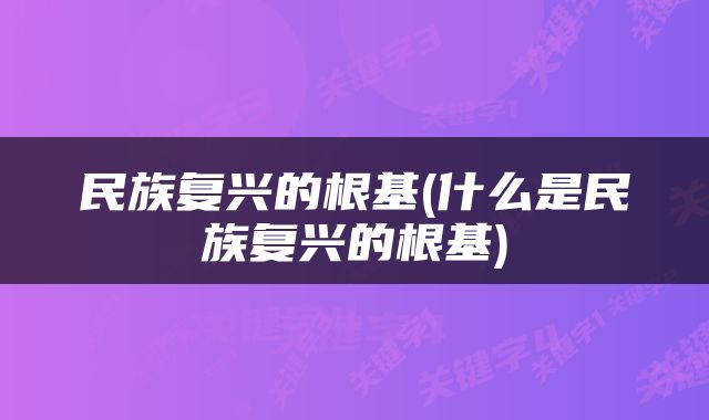 民族复兴的根基(什么是民族复兴的根基)