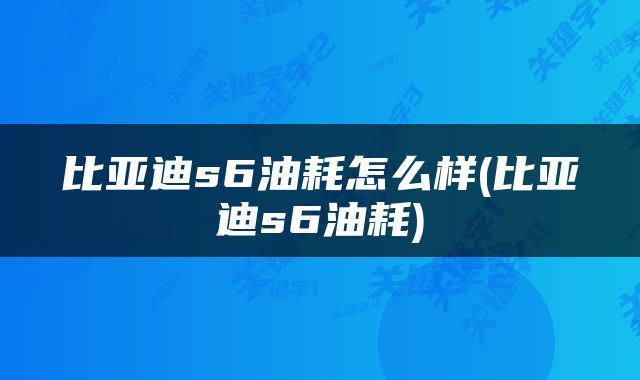 比亚迪s6油耗怎么样(比亚迪s6油耗)