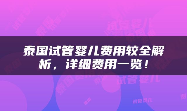 泰国试管婴儿费用较全解析，详细费用一览！