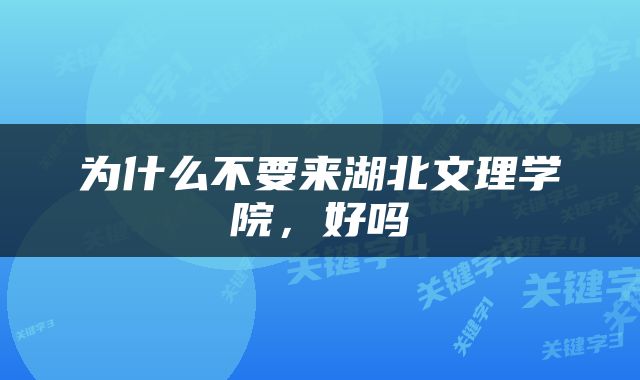 为什么不要来湖北文理学院，好吗