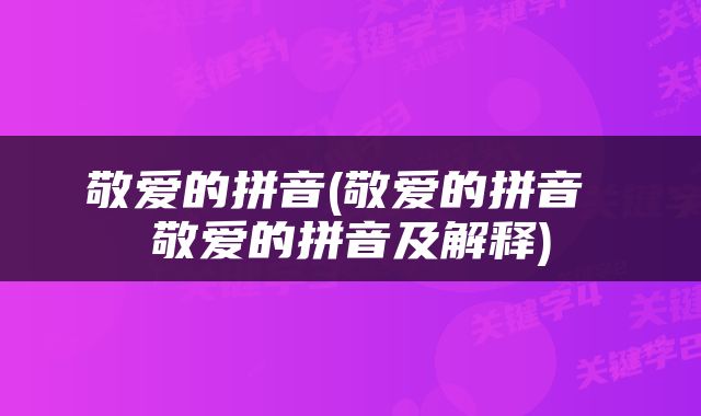 敬爱的拼音(敬爱的拼音 敬爱的拼音及解释)