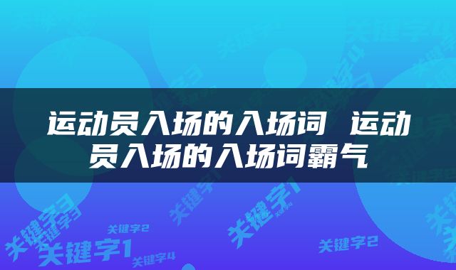 运动员入场的入场词 运动员入场的入场词霸气