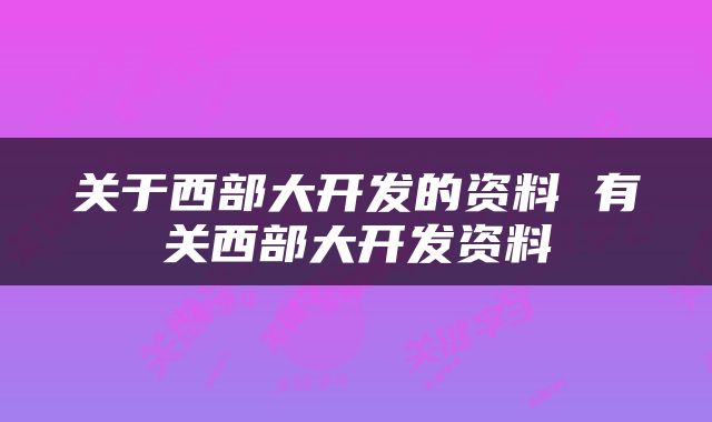 关于西部大开发的资料 有关西部大开发资料