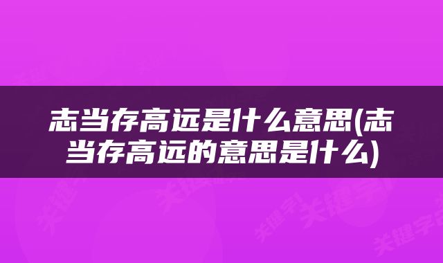 志当存高远是什么意思(志当存高远的意思是什么)