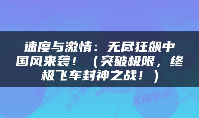 速度与激情：无尽狂飙中国风来袭！（突破极限，终极飞车封神之战！）