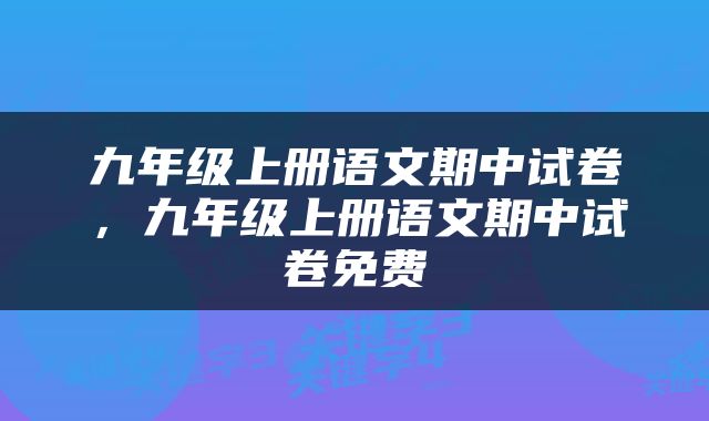 九年级上册语文期中试卷，九年级上册语文期中试卷免费