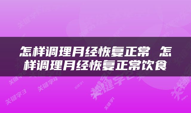 怎样调理月经恢复正常 怎样调理月经恢复正常饮食