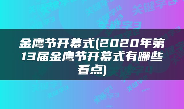 金鹰节开幕式(2020年第13届金鹰节开幕式有哪些看点)