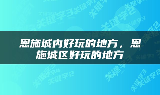 恩施城内好玩的地方，恩施城区好玩的地方