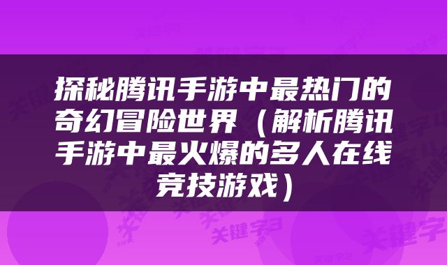 探秘腾讯手游中最热门的奇幻冒险世界（解析腾讯手游中最火爆的多人在线竞技游戏）