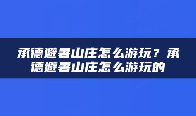 承德避暑山庄怎么游玩？承德避暑山庄怎么游玩的