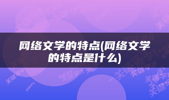 网络文学的特点(网络文学的特点是什么)