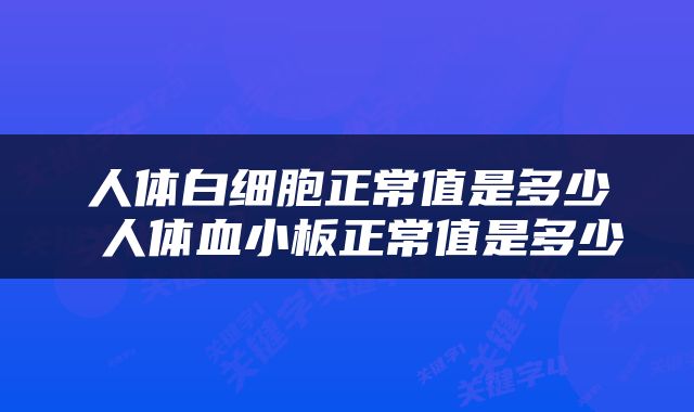 人体白细胞正常值是多少 人体血小板正常值是多少