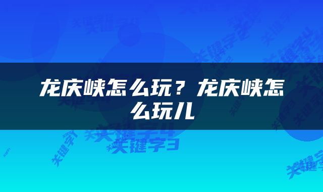 龙庆峡怎么玩？龙庆峡怎么玩儿