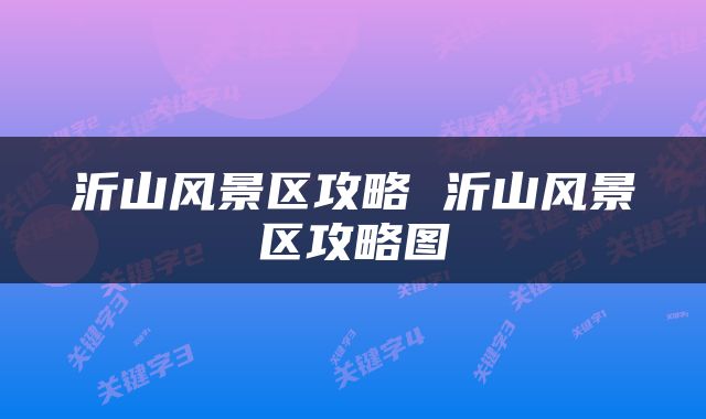 沂山风景区攻略 沂山风景区攻略图