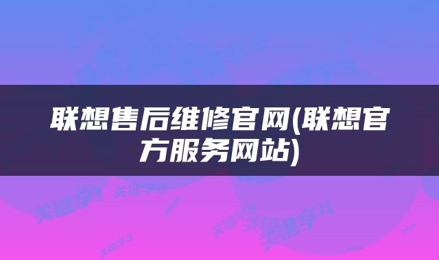 联想售后维修官网(联想官方服务网站)