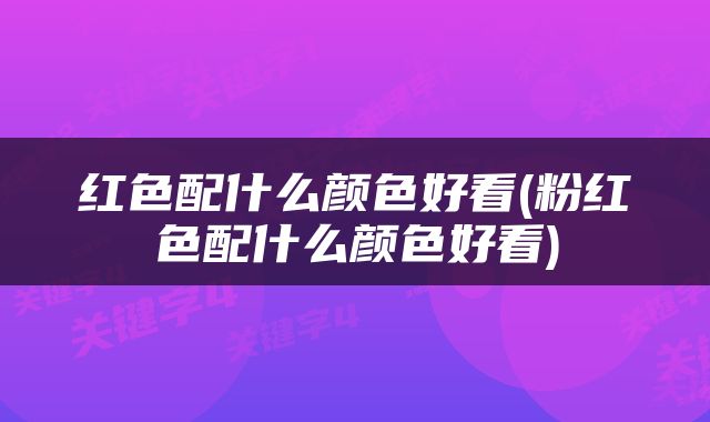 红色配什么颜色好看(粉红色配什么颜色好看)