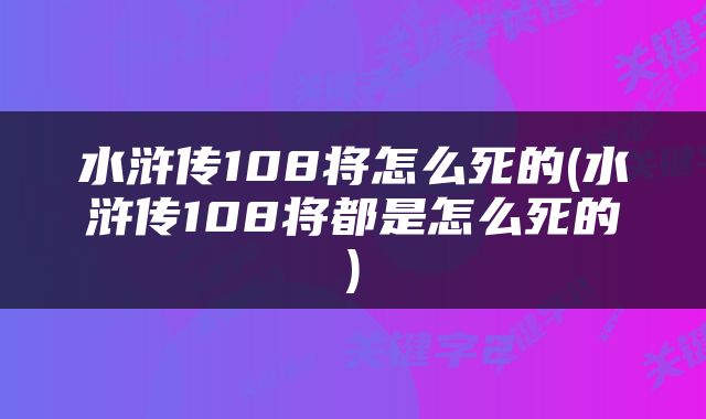 水浒传108将怎么死的(水浒传108将都是怎么死的)
