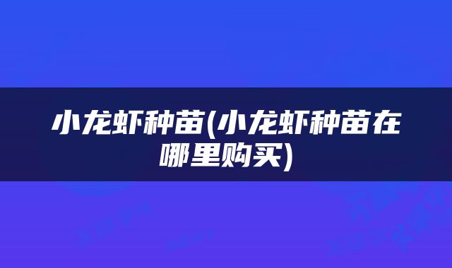 小龙虾种苗(小龙虾种苗在哪里购买)