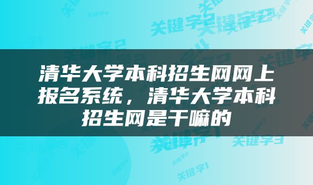 清华大学本科招生网网上报名系统，清华大学本科招生网是干嘛的